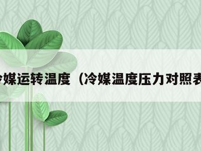 冷媒运转温度（冷媒温度压力对照表）