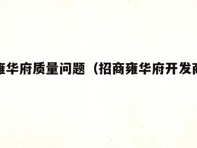 招商雍华府质量问题(招商雍华府开发商是谁)