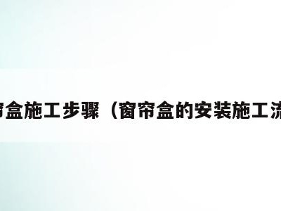 窗帘盒施工步骤（窗帘盒的安装施工流程）
