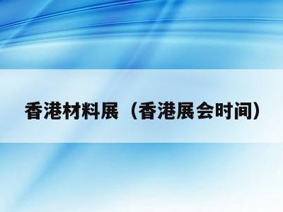 香港材料展（香港展会时间）