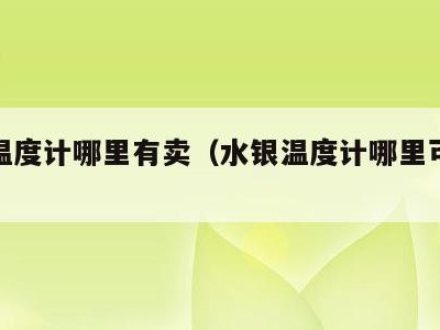水银温度计哪里有卖(水银温度计哪里可以买)