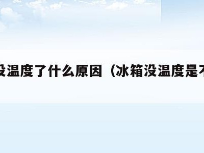 冰箱没温度了什么原因(冰箱没温度是不是坏了)