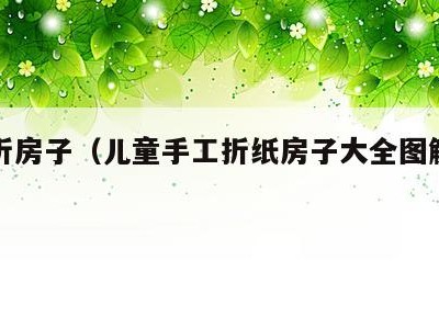 儿童折房子（儿童手工折纸房子大全图解教程）