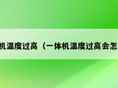 一体机温度过高（一体机温度过高会怎么样）