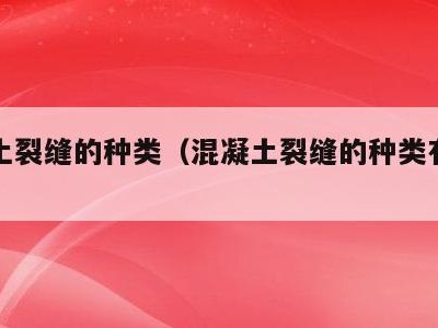 混凝土裂缝的种类(混凝土裂缝的种类有几种)