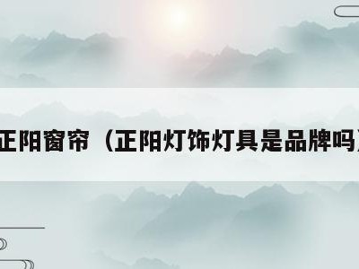 正阳窗帘（正阳灯饰灯具是品牌吗）