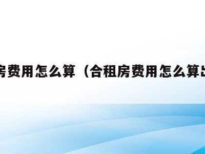合租房费用怎么算(合租房费用怎么算出来的)