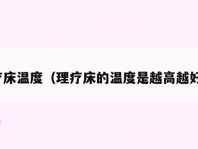 理疗床温度（理疗床的温度是越高越好吗）