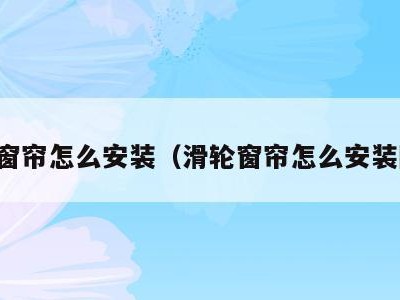 滑轮窗帘怎么安装（滑轮窗帘怎么安装图解）