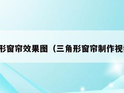 异形窗帘效果图(三角形窗帘制作视频)
